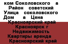 1 ком Соколовского 80а › Район ­ советский › Улица ­ соколовского › Дом ­ 80а › Цена ­ 10 000 - Красноярский край, Красноярск г. Недвижимость » Квартиры аренда   . Красноярский край,Красноярск г.